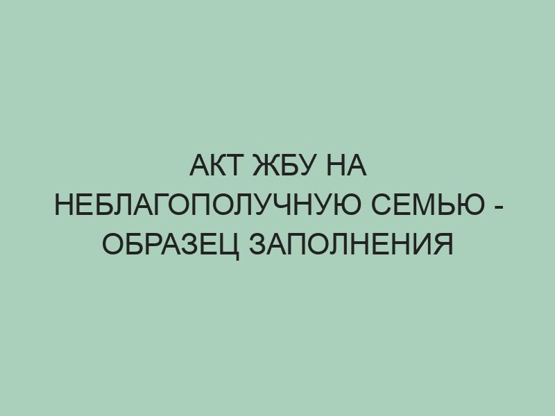 Акт посещения неблагополучной семьи - образец документа