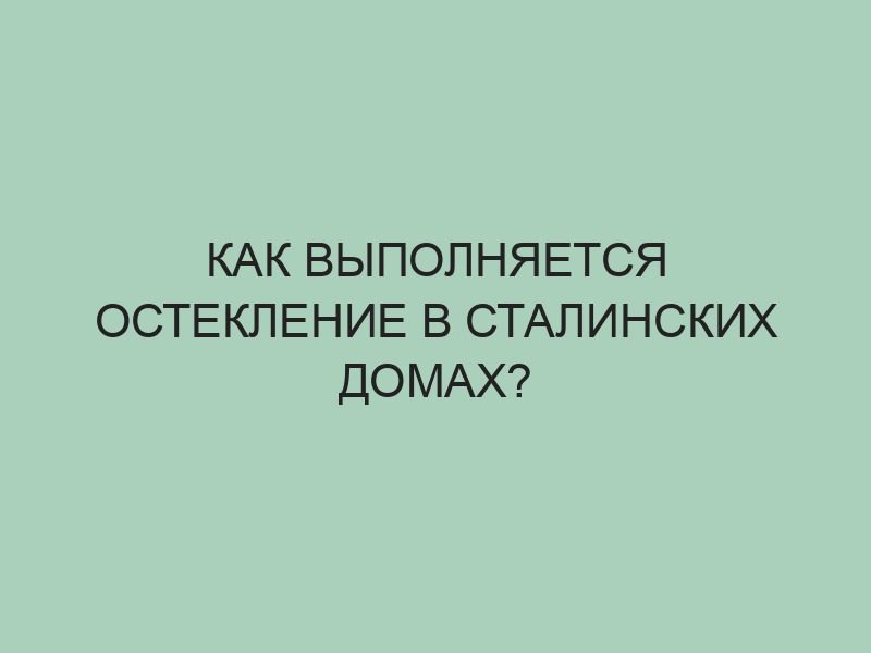 Как выполняется остекление в сталинских домах?