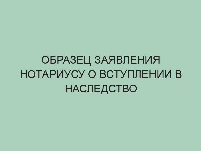 Как правильно написать заявление о вступлении в наследство